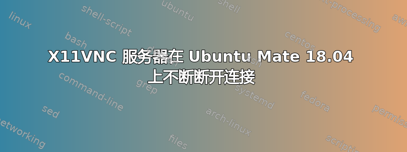 X11VNC 服务器在 Ubuntu Mate 18.04 上不断断开连接