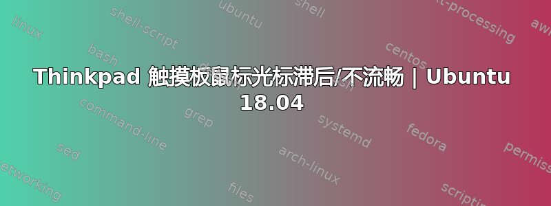 Thinkpad 触摸板鼠标光标滞后/不流畅 | Ubuntu 18.04