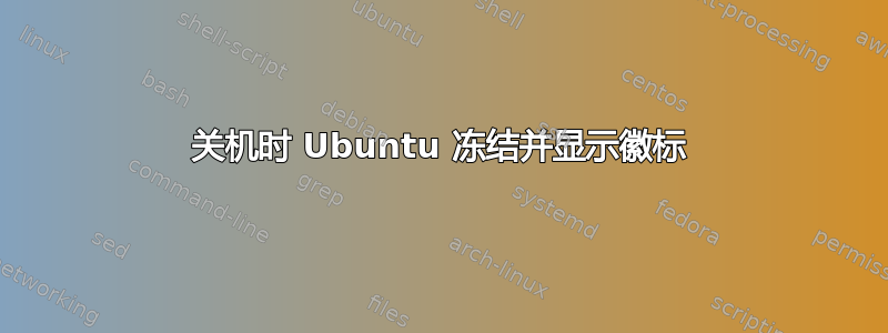 关机时 Ubuntu 冻结并显示徽标