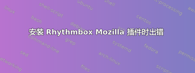 安装 Rhythmbox Mozilla 插件时出错