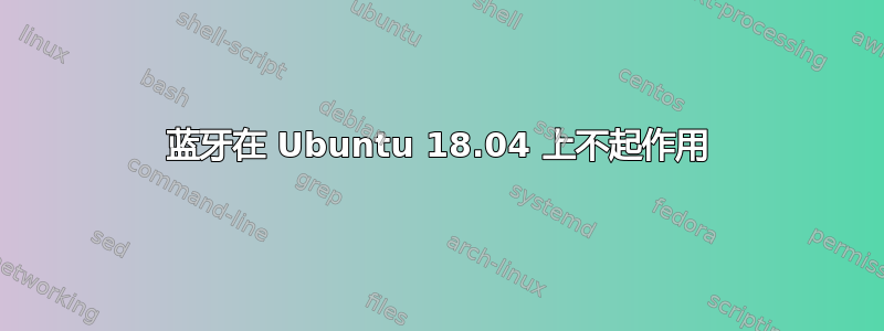 蓝牙在 Ubuntu 18.04 上不起作用