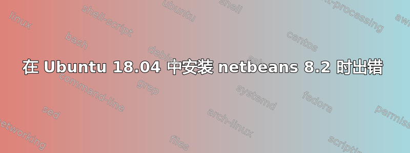 在 Ubuntu 18.04 中安装 netbeans 8.2 时出错￼