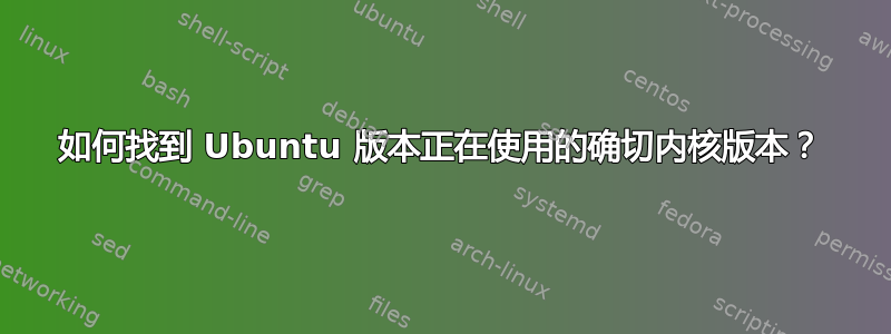 如何找到 Ubuntu 版本正在使用的确切内核版本？