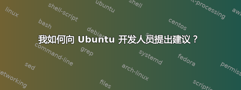 我如何向 Ubuntu 开发人员提出建议？