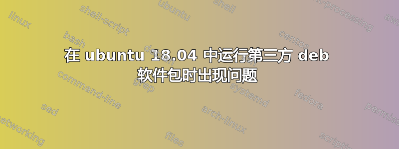 在 ubuntu 18.04 中运行第三方 deb 软件包时出现问题