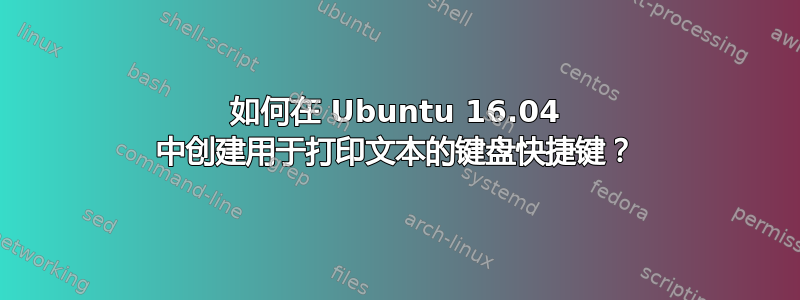 如何在 Ubuntu 16.04 中创建用于打印文本的键盘快捷键？