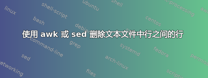 使用 awk 或 sed 删除文本文件中行之间的行