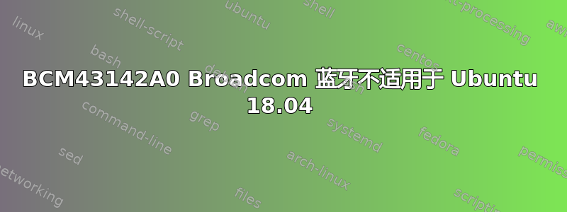 BCM43142A0 Broadcom 蓝牙不适用于 Ubuntu 18.04