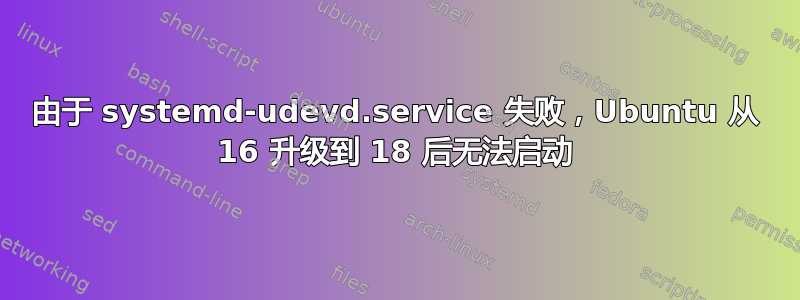 由于 systemd-udevd.service 失败，Ubuntu 从 16 升级到 18 后无法启动