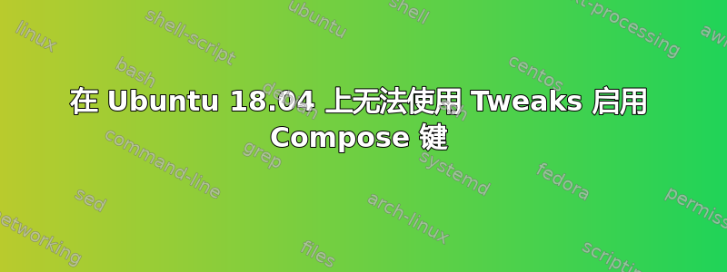 在 Ubuntu 18.04 上无法使用 Tweaks 启用 Compose 键