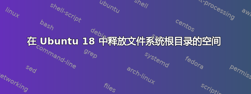 在 Ubuntu 18 中释放文件系统根目录的空间