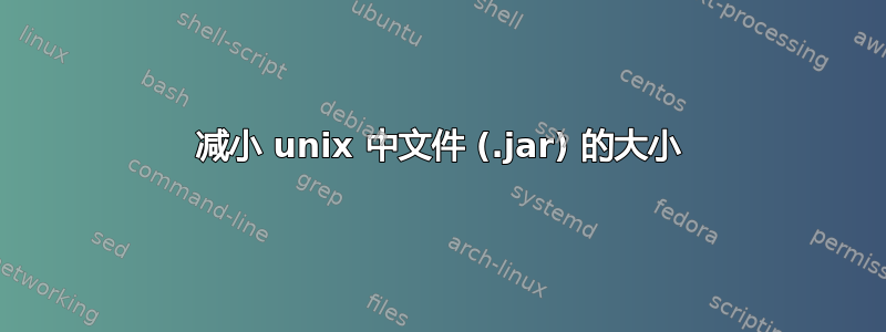 减小 unix 中文件 (.jar) 的大小