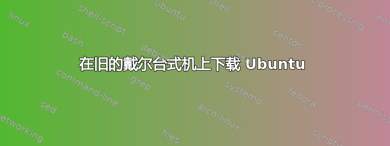 在旧的戴尔台式机上下载 Ubuntu