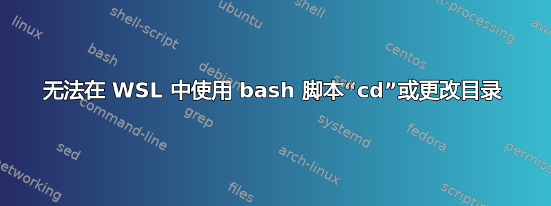 无法在 WSL 中使用 bash 脚本“cd”或更改目录