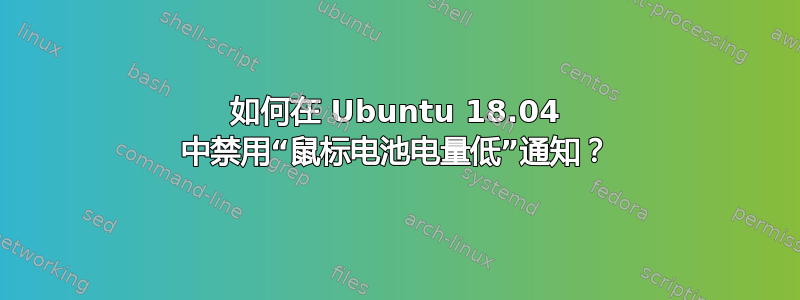 如何在 Ubuntu 18.04 中禁用“鼠标电池电量低”通知？