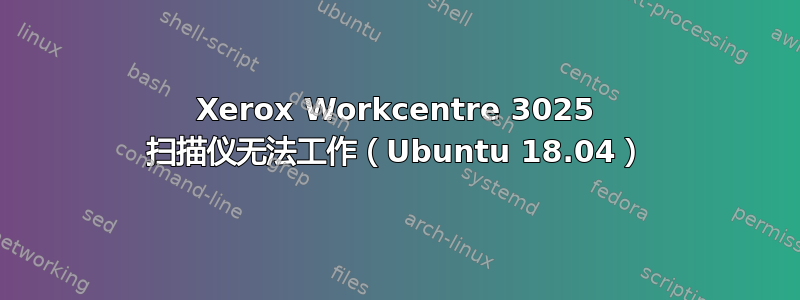 Xerox Workcentre 3025 扫描仪无法工作（Ubuntu 18.04）