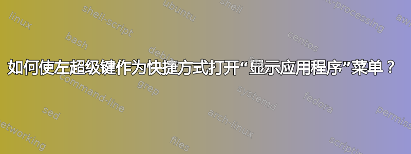 如何使左超级键作为快捷方式打开“显示应用程序”菜单？