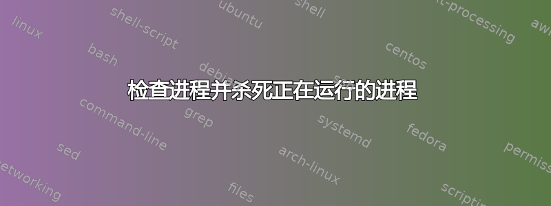 检查进程并杀死正在运行的进程