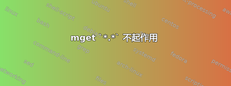 mget `*.*` 不起作用