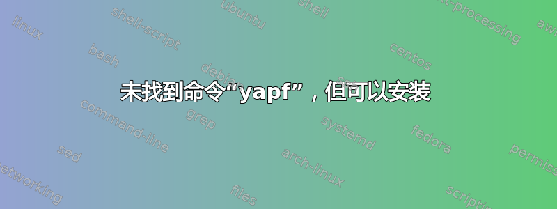 未找到命令“yapf”，但可以安装