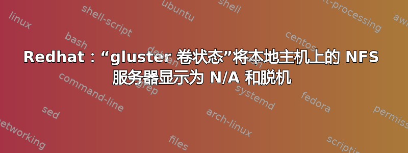 Redhat：“gluster 卷状态”将本地主机上的 NFS 服务器显示为 N/A 和脱机