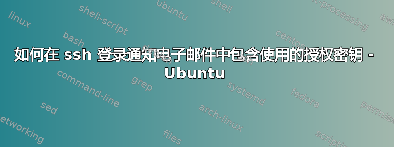 如何在 ssh 登录通知电子邮件中包含使用的授权密钥 - Ubuntu