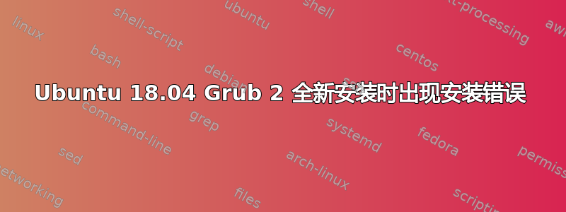 Ubuntu 18.04 Grub 2 全新安装时出现安装错误