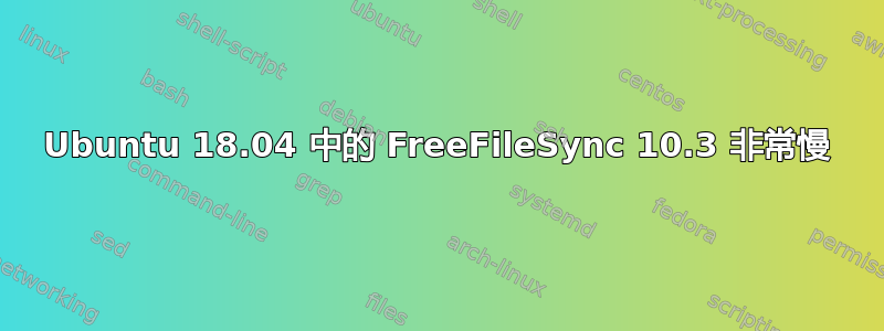 Ubuntu 18.04 中的 FreeFileSync 10.3 非常慢