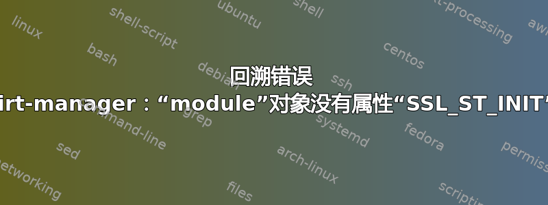 回溯错误 virt-manager：“module”对象没有属性“SSL_ST_INIT”