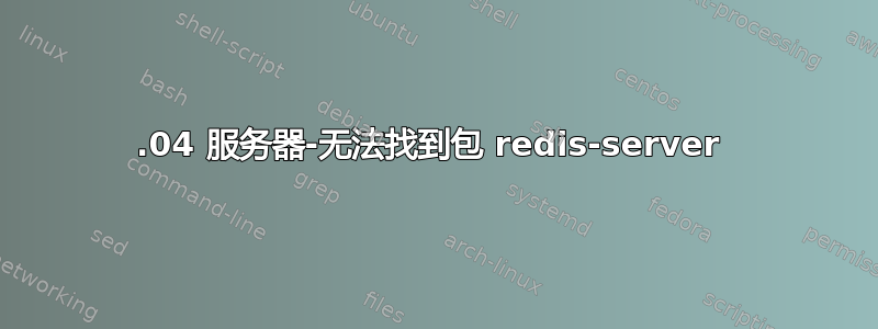 18.04 服务器-无法找到包 redis-server 