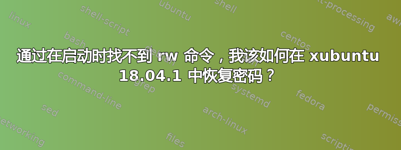 通过在启动时找不到 rw 命令，我该如何在 xubuntu 18.04.1 中恢复密码？