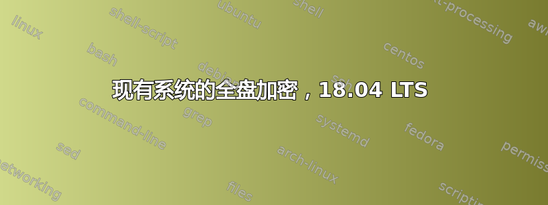 现有系统的全盘加密，18.04 LTS