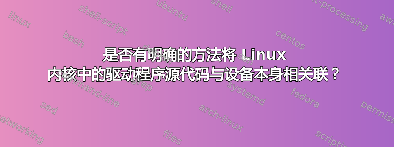 是否有明确的方法将 Linux 内核中的驱动程序源代码与设备本身相关联？