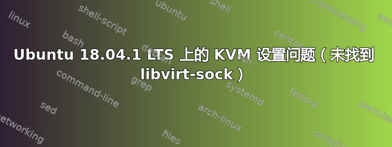 Ubuntu 18.04.1 LTS 上的 KVM 设置问题（未找到 libvirt-sock）