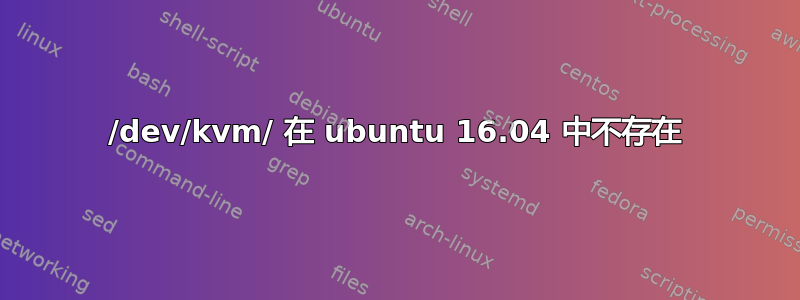 /dev/kvm/ 在 ubuntu 16.04 中不存在