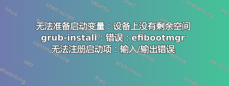 无法准备启动变量：设备上没有剩余空间 grub-install：错误：efibootmgr 无法注册启动项：输入/输出错误