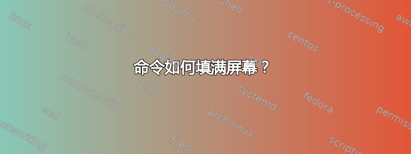 命令如何填满屏幕？