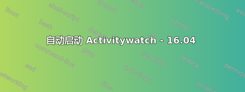 自动启动 Activitywatch - 16.04