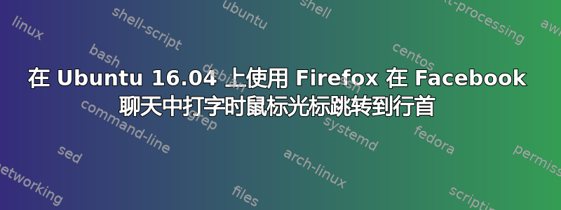 在 Ubuntu 16.04 上使用 Firefox 在 Facebook 聊天中打字时鼠标光标跳转到行首