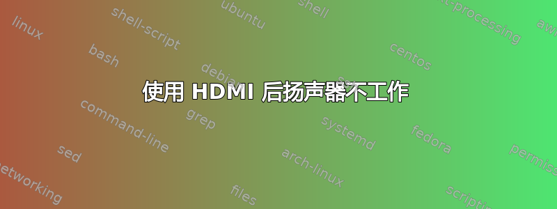 使用 HDMI 后扬声器不工作