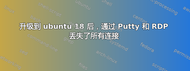 升级到 ubuntu 18 后，通过 Putty 和 RDP 丢失了所有连接