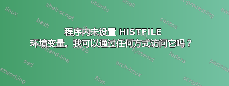 程序内未设置 HISTFILE 环境变量。我可以通过任何方式访问它吗？ 