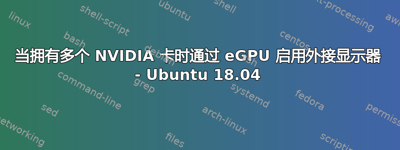 当拥有多个 NVIDIA 卡时通过 eGPU 启用外接显示器 - Ubuntu 18.04