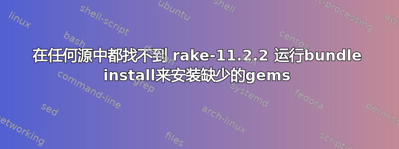 在任何源中都找不到 rake-11.2.2 运行bundle install来安装缺少的gems