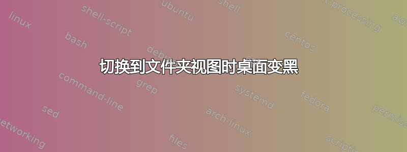 切换到文件夹视图时桌面变黑 