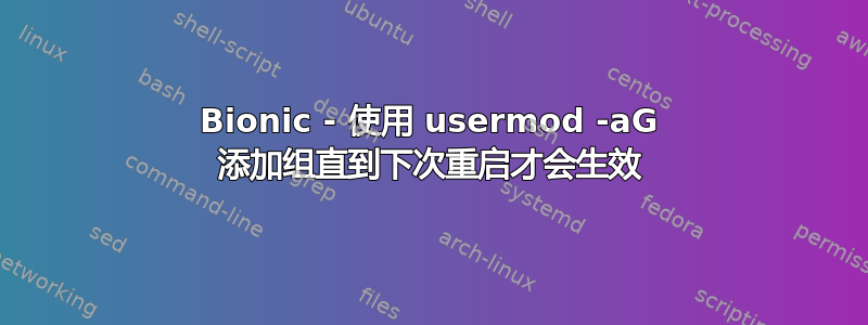 Bionic - 使用 usermod -aG 添加组直到下次重启才会生效