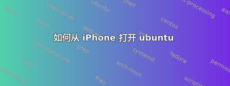 如何从 iPhone 打开 ubuntu