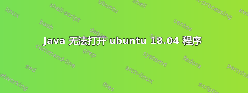 Java 无法打开 ubuntu 18.04 程序