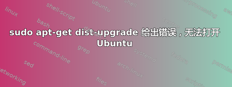 sudo apt-get dist-upgrade 给出错误，无法打开 Ubuntu