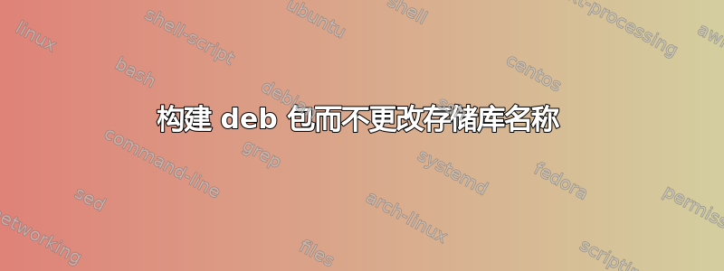 构建 deb 包而不更改存储库名称